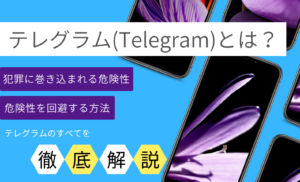 テレグラム(Telegram)とは？犯罪に巻き込まれる危険性やそれを回避する方法などを徹底解説